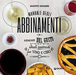 Manuale degli abbinamenti. Armonie del gusto, ideali contrasti fra vino e cibo di Giuseppe Vaccarini Manuale degli abbinamenti. Armonie del gusto, ideali contrasti fra vino e cibo di Giuseppe Vaccarini